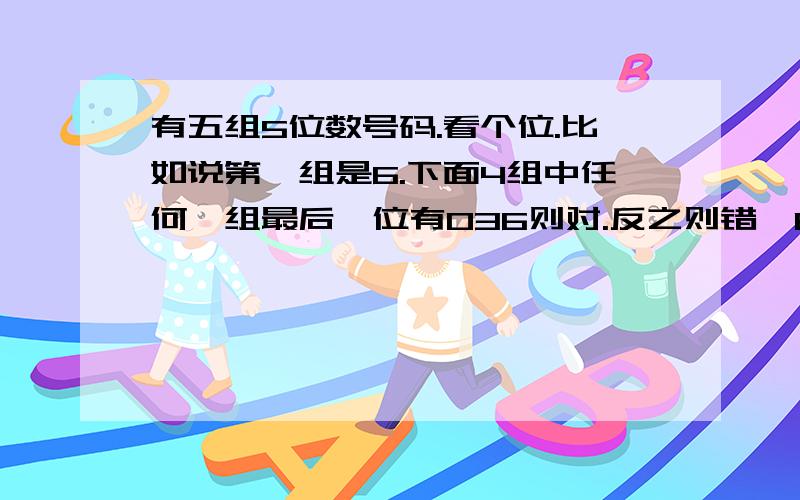 有五组5位数号码.看个位.比如说第一组是6.下面4组中任何一组最后一位有036则对.反之则错,Excel公式应怎样0-9都有相对应的数字,06是036.1是147.2是258.3是369.4是047,5是158,7是037,8是148,9是259.数据格