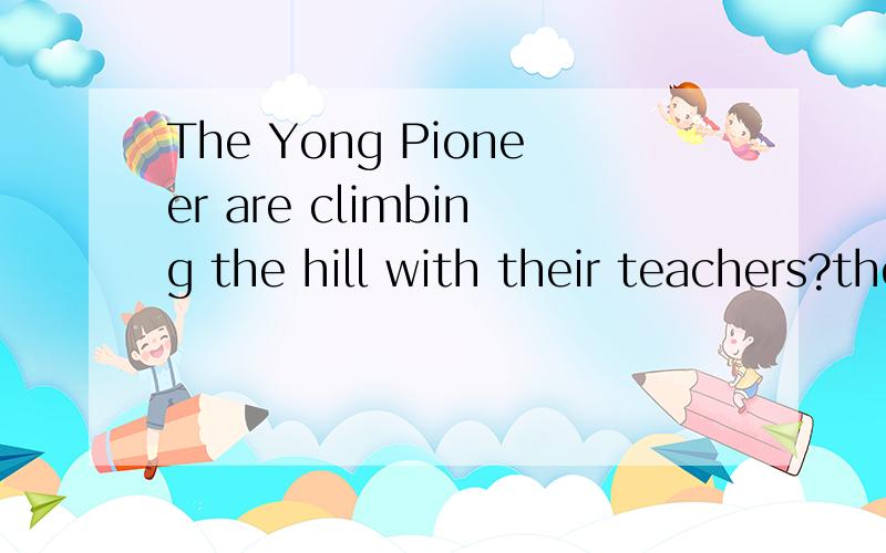 The Yong Pioneer are climbing the hill with their teachers?their teachers画线要求进行提问.