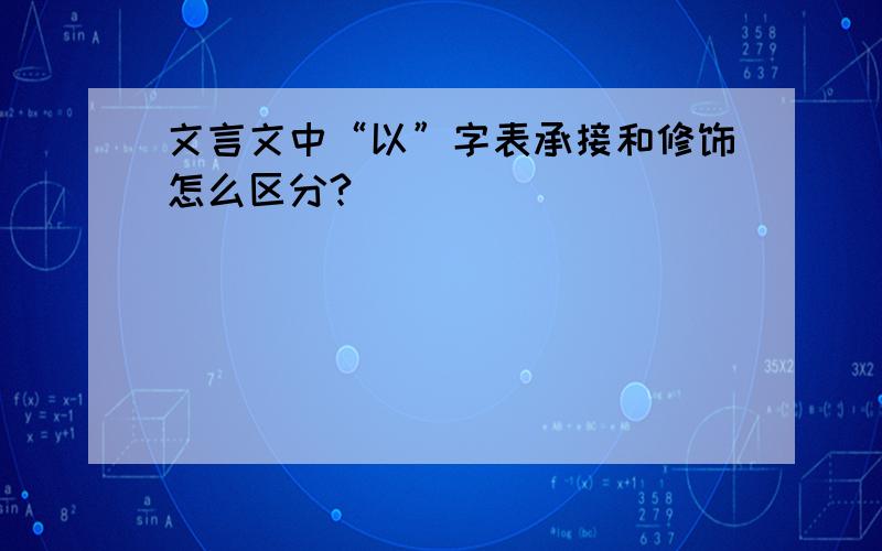 文言文中“以”字表承接和修饰怎么区分?