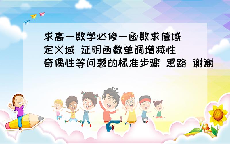 求高一数学必修一函数求值域 定义域 证明函数单调增减性 奇偶性等问题的标准步骤 思路 谢谢