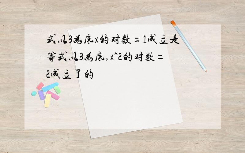 式以3为底x的对数=1成立是等式以3为底,x^2的对数=2成立了的