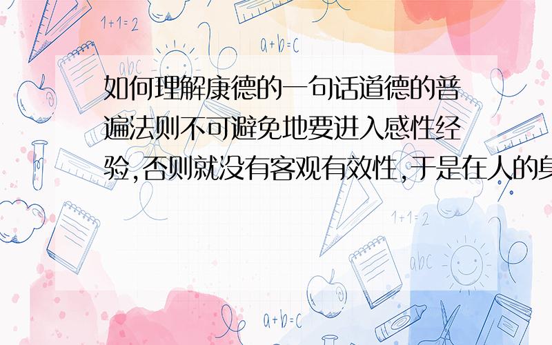 如何理解康德的一句话道德的普遍法则不可避免地要进入感性经验,否则就没有客观有效性,于是在人的身上必然发生幸福和德行的二律背反,二者只有在“至善”中得到解决.