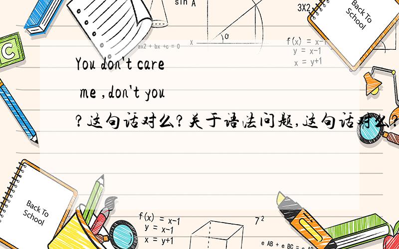 You don't care me ,don't you?这句话对么?关于语法问题,这句话对么?