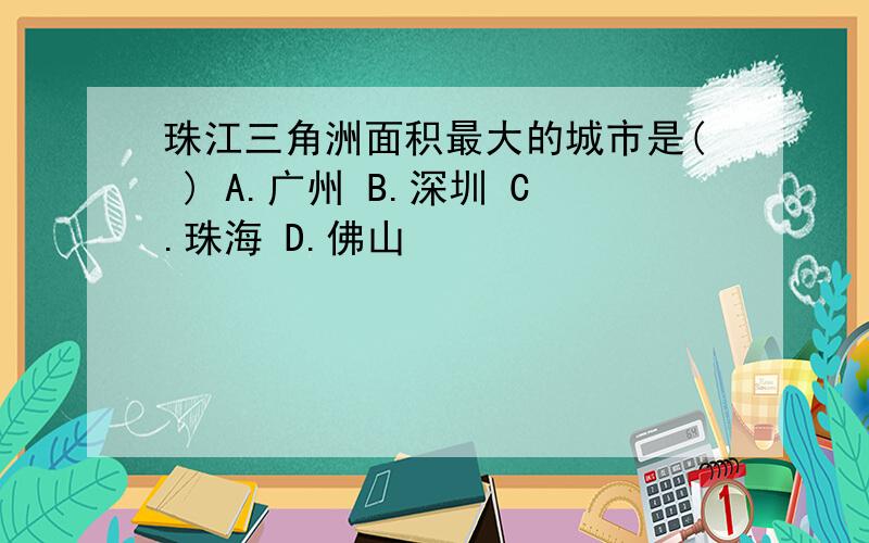 珠江三角洲面积最大的城市是( ) A.广州 B.深圳 C.珠海 D.佛山