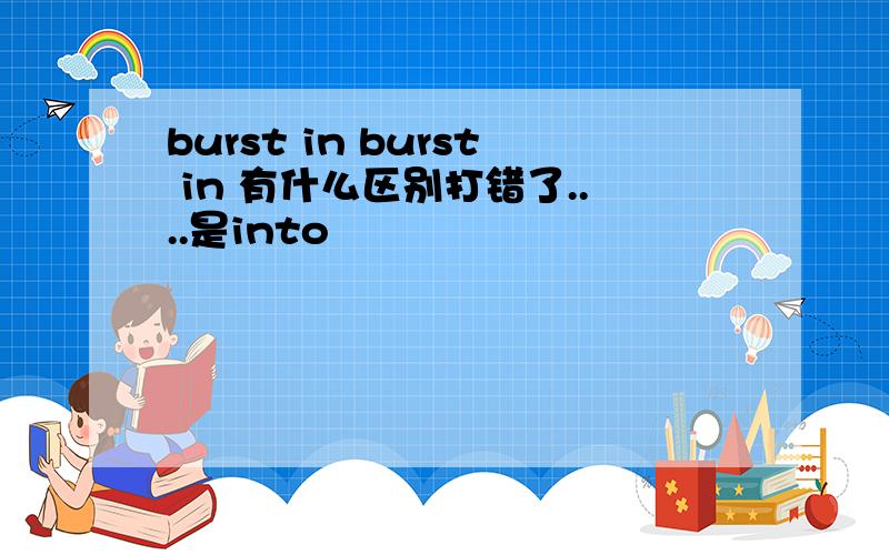 burst in burst in 有什么区别打错了....是into