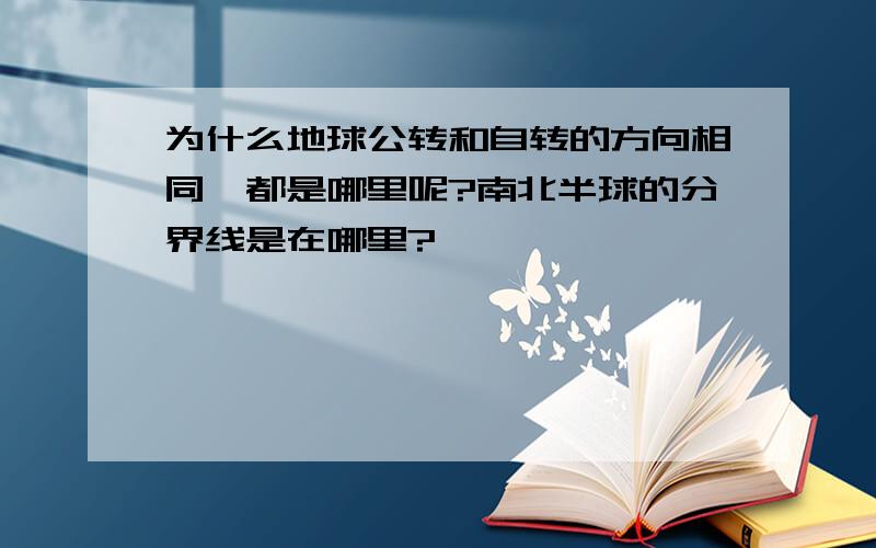 为什么地球公转和自转的方向相同,都是哪里呢?南北半球的分界线是在哪里?