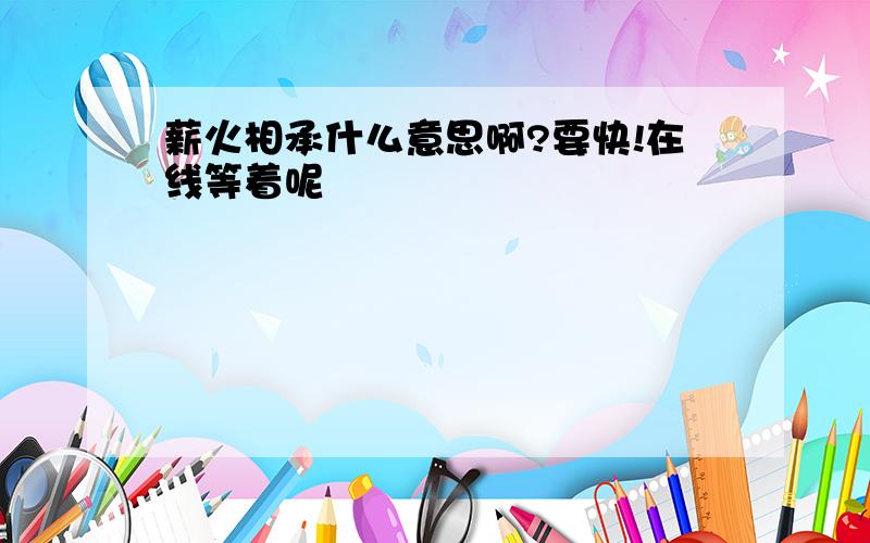 薪火相承什么意思啊?要快!在线等着呢