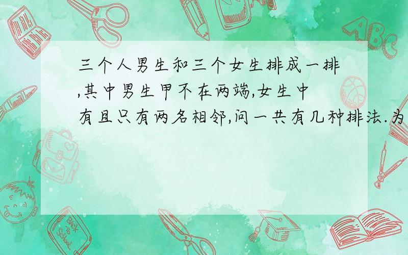 三个人男生和三个女生排成一排,其中男生甲不在两端,女生中有且只有两名相邻,问一共有几种排法.为为什么216种错了,最好多几种解法