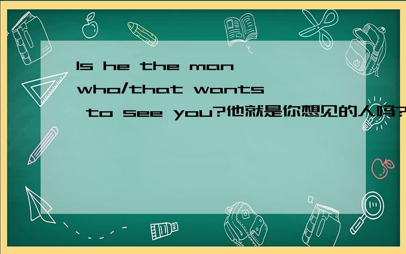 Is he the man who/that wants to see you?他就是你想见的人吗?上面是薄冰翻译：如果这样：他就是想见你的人吗?应该怎么翻译?这样 Is he the man who/that want to see you?可以吗 wants 变want