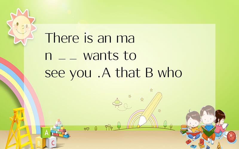 There is an man __ wants to see you .A that B who