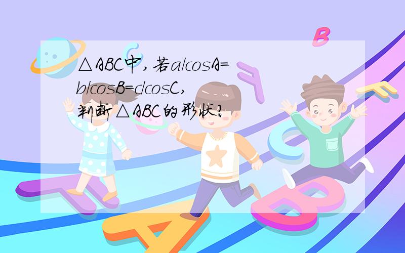 △ABC中,若a/cosA=b/cosB=c/cosC,判断△ABC的形状?