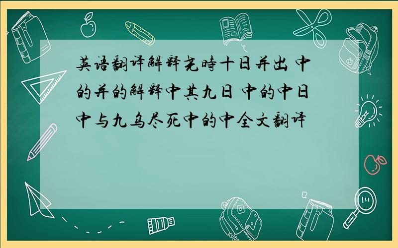 英语翻译解释尧时十日并出 中的并的解释中其九日 中的中日中与九乌尽死中的中全文翻译