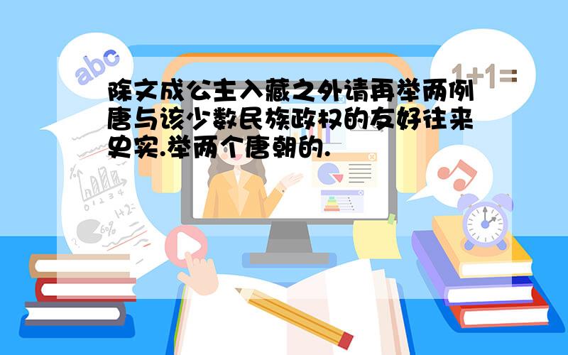 除文成公主入藏之外请再举两例唐与该少数民族政权的友好往来史实.举两个唐朝的.