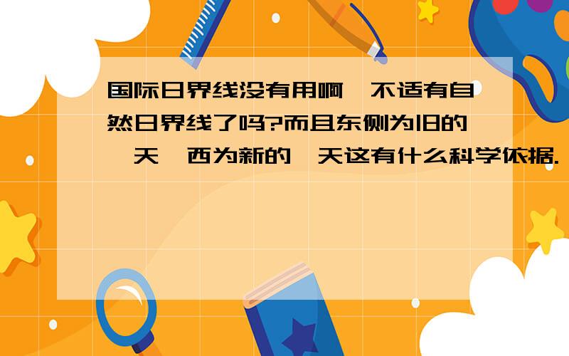 国际日界线没有用啊,不适有自然日界线了吗?而且东侧为旧的一天,西为新的一天这有什么科学依据.