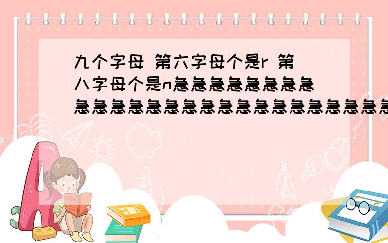 九个字母 第六字母个是r 第八字母个是n急急急急急急急急急急急急急急急急急急急急急急急急急急急急急急急急急