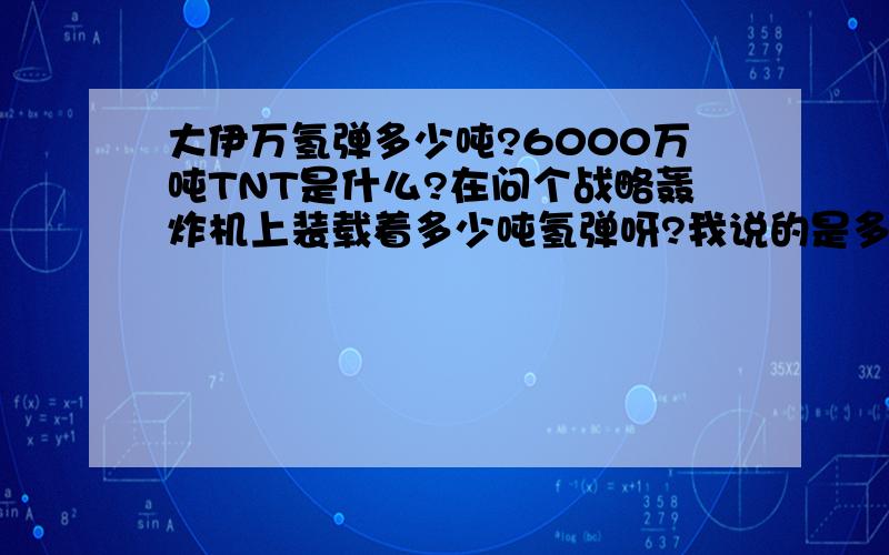 大伊万氢弹多少吨?6000万吨TNT是什么?在问个战略轰炸机上装载着多少吨氢弹呀?我说的是多少吨