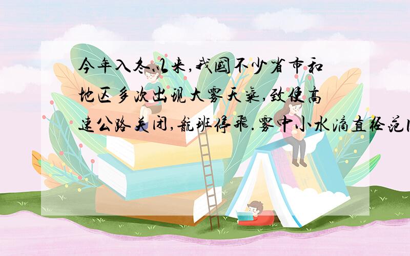 今年入冬以来,我国不少省市和地区多次出现大雾天气,致使高速公路关闭,航班停飞.雾中小水滴直径范围是A.小于1nm B.在1nm~100nm间 C.大于100nm D.无法确定