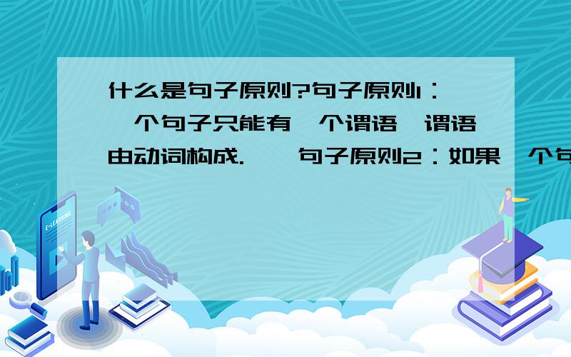 什么是句子原则?句子原则1：一个句子只能有一个谓语,谓语由动词构成.　　句子原则2：如果一个句子有多个动词,只有一个是谓语动词,其它为非谓语动词.　　句子原则3：如果一个句子有多