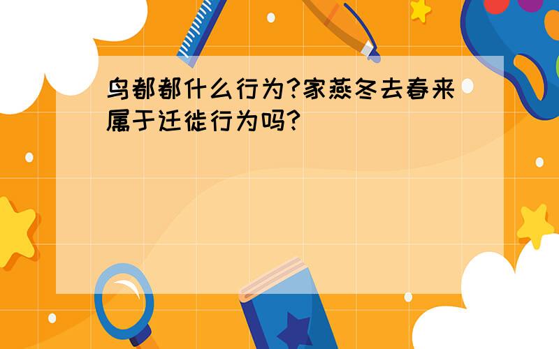 鸟都都什么行为?家燕冬去春来属于迁徙行为吗?