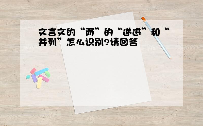 文言文的“而”的“递进”和“并列”怎么识别?请回答