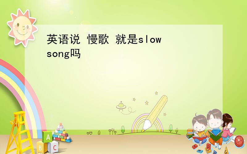 英语说 慢歌 就是slow song吗