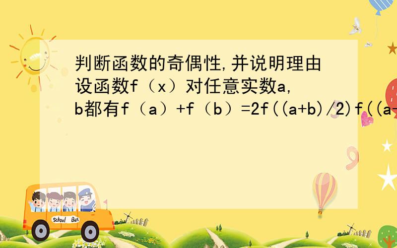 判断函数的奇偶性,并说明理由设函数f（x）对任意实数a,b都有f（a）+f（b）=2f((a+b)/2)f((a-b)/2),且f(0)≠0,试判断f(x)的奇偶性,并说明理由对是对，可拿到这种问题完全没头绪，可不可以说一下，