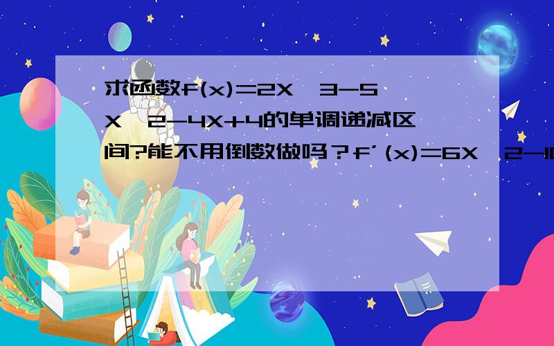 求函数f(x)=2X^3-5X^2-4X+4的单调递减区间?能不用倒数做吗？f’(x)=6X^2-10X-4这一步怎样来的啊，3次方怎样降到2次的啊？