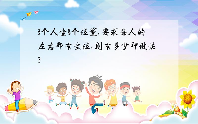 3个人坐8个位置,要求每人的左右都有空位,则有多少种做法?