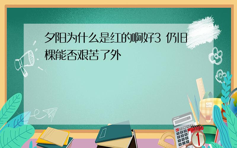 夕阳为什么是红的啊好3 仍旧棵能否艰苦了外