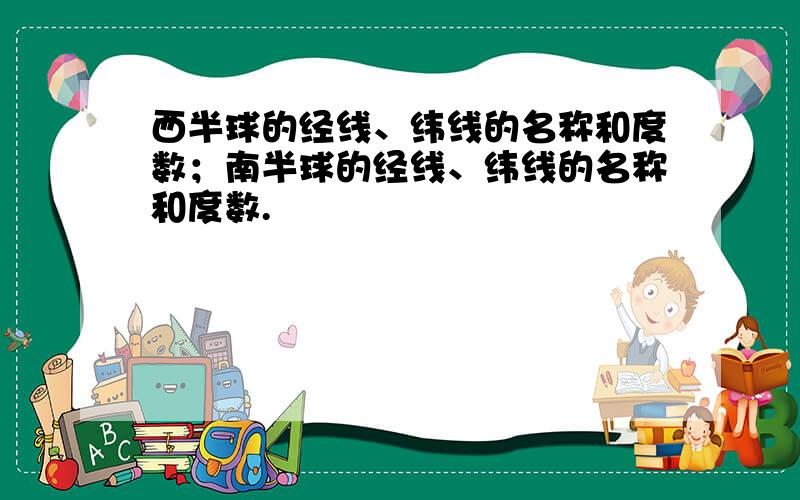 西半球的经线、纬线的名称和度数；南半球的经线、纬线的名称和度数.