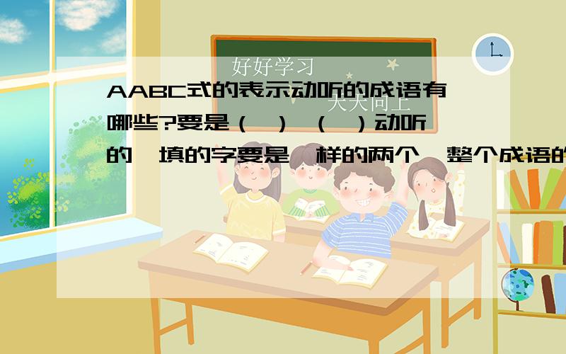 AABC式的表示动听的成语有哪些?要是（ ） （ ）动听的,填的字要是一样的两个,整个成语的意思是表示动听的