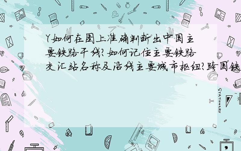 Y如何在图上准确判断出中国主要铁路干线?如何记住主要铁路交汇站名称及沿线主要城市枢纽?跨国铁...Y如何在图上准确判断出中国主要铁路干线?如何记住主要铁路交汇站名称及沿线主要城