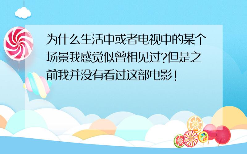 为什么生活中或者电视中的某个场景我感觉似曾相见过?但是之前我并没有看过这部电影!