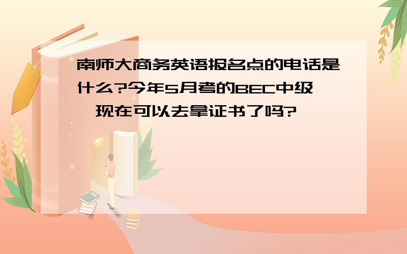 南师大商务英语报名点的电话是什么?今年5月考的BEC中级,现在可以去拿证书了吗?