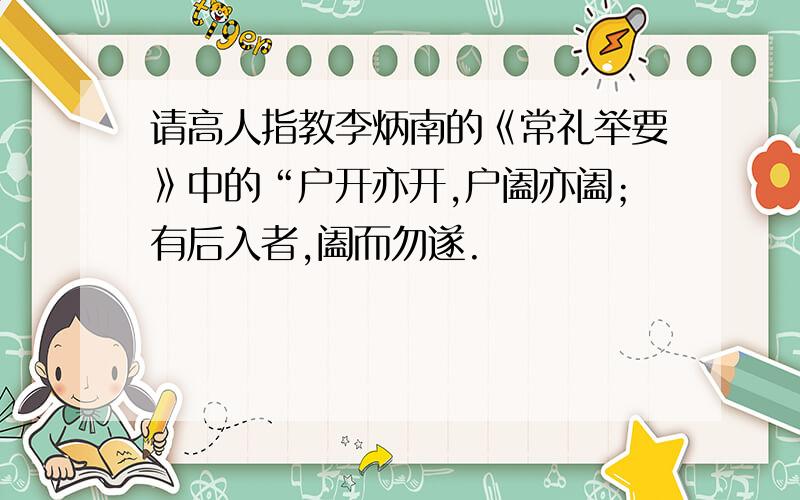 请高人指教李炳南的《常礼举要》中的“户开亦开,户阖亦阖；有后入者,阖而勿遂.