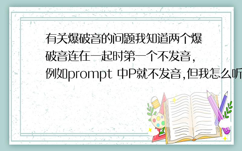 有关爆破音的问题我知道两个爆破音连在一起时第一个不发音,例如prompt 中P就不发音,但我怎么听到except 和interrupt中的p和t都发音,这是为什么?非常感谢你们的回答.