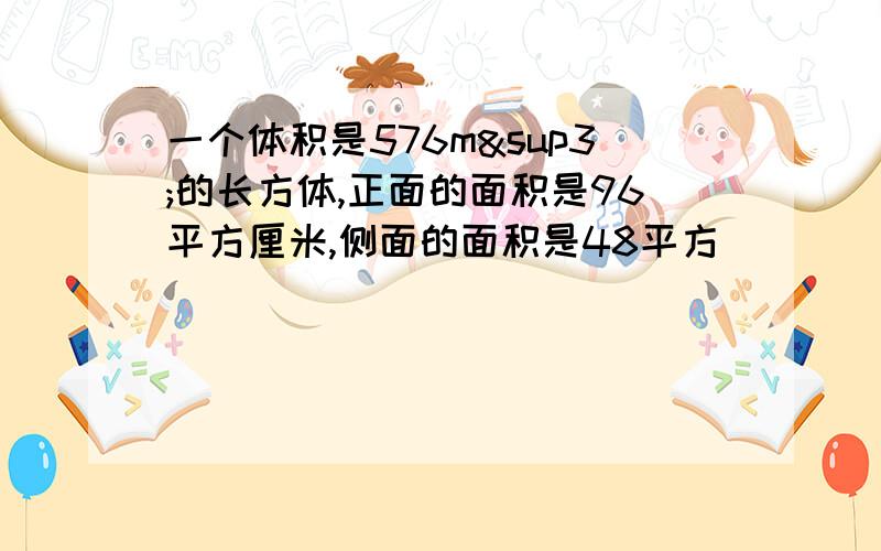 一个体积是576m³的长方体,正面的面积是96平方厘米,侧面的面积是48平方