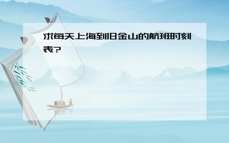 求每天上海到旧金山的航班时刻表?