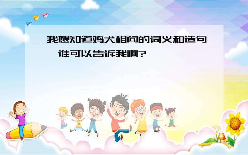 我想知道鸡犬相闻的词义和造句,谁可以告诉我啊?