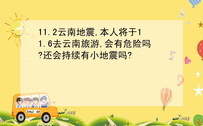 11.2云南地震,本人将于11.6去云南旅游,会有危险吗?还会持续有小地震吗?