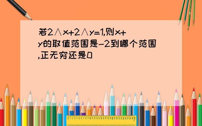 若2∧x+2∧y=1,则x+y的取值范围是-2到哪个范围,正无穷还是0