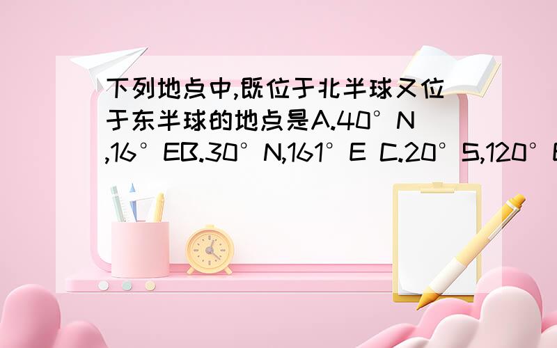 下列地点中,既位于北半球又位于东半球的地点是A.40°N,16°EB.30°N,161°E C.20°S,120°ED.80°N,159°W 要讲的详细点 讲的好的加分.