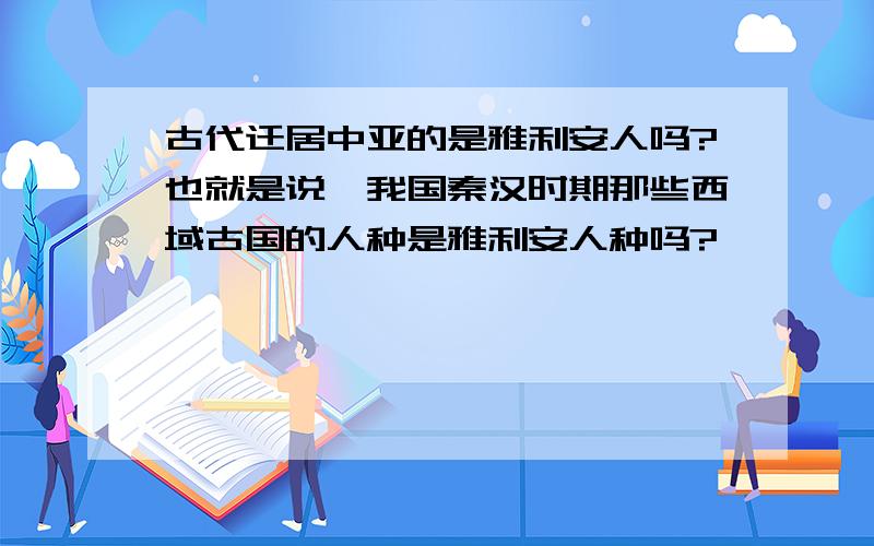 古代迁居中亚的是雅利安人吗?也就是说,我国秦汉时期那些西域古国的人种是雅利安人种吗?