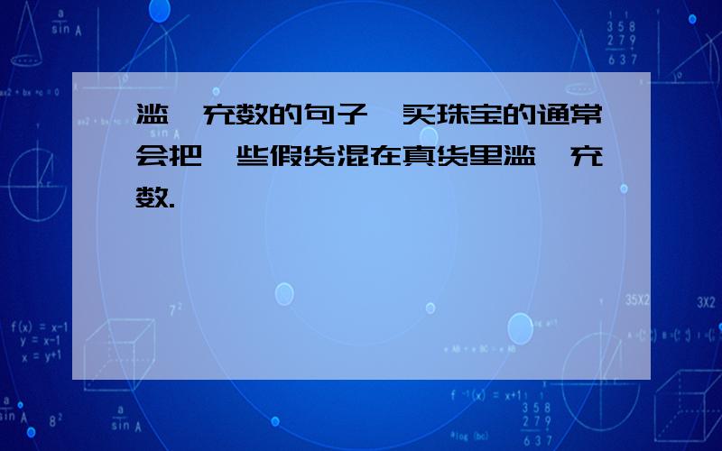 滥竽充数的句子、买珠宝的通常会把一些假货混在真货里滥竽充数.