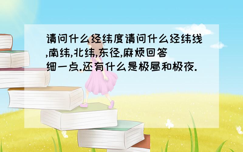 请问什么经纬度请问什么经纬线,南纬,北纬,东径,麻烦回答细一点.还有什么是极昼和极夜.