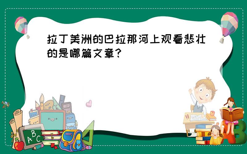 拉丁美洲的巴拉那河上观看悲壮的是哪篇文章?