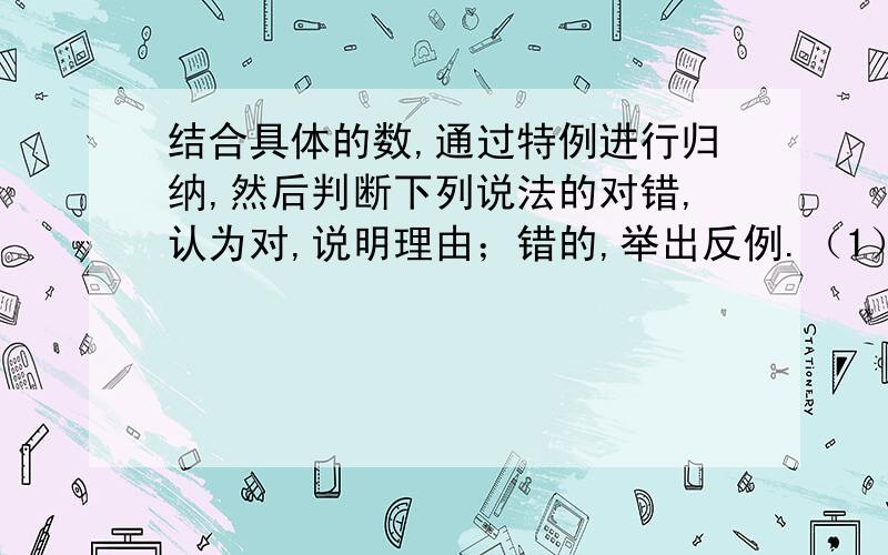 结合具体的数,通过特例进行归纳,然后判断下列说法的对错,认为对,说明理由；错的,举出反例.（1）任何数都不等于他的相反数（2）互为相反数的两个数的同一偶数次方相等（3）如果a大于b,