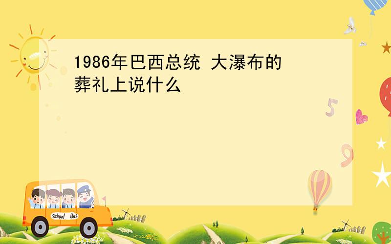 1986年巴西总统 大瀑布的葬礼上说什么