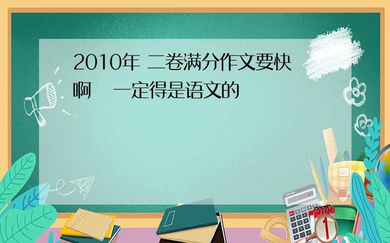 2010年 二卷满分作文要快啊   一定得是语文的