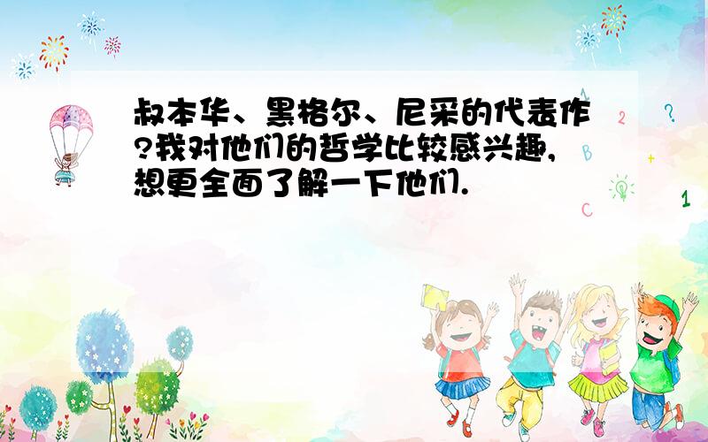 叔本华、黑格尔、尼采的代表作?我对他们的哲学比较感兴趣,想更全面了解一下他们.